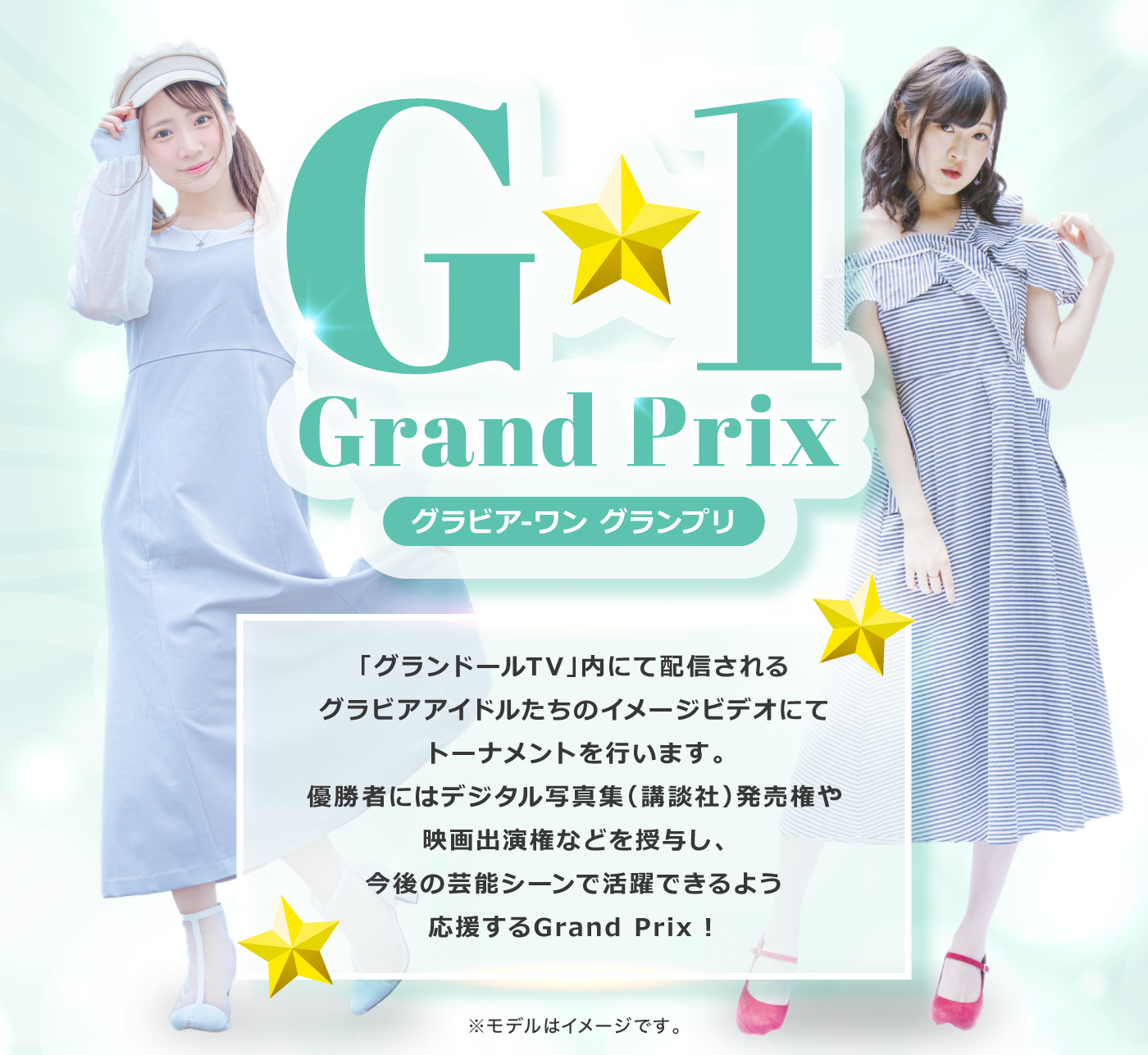 G-1 Grand Prix グラビア-ワン グランプリ「グランドールTV」内にて配信されるグラビアアイドルたちのイメージビデオにてトーナメントを行います。優勝者にはデジタル写真集(講談社)発売権や映画出演権などを授与し、今後の芸能シーンで活躍できるよう応援するGrand Prix!